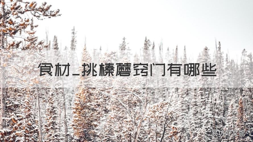 食材_挑榛蘑竅門有哪些 榛蘑的吃法都有哪些種