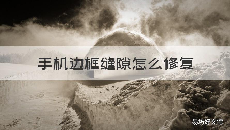 手机边框缝隙怎么修复 手机边框缝隙怎么修复好