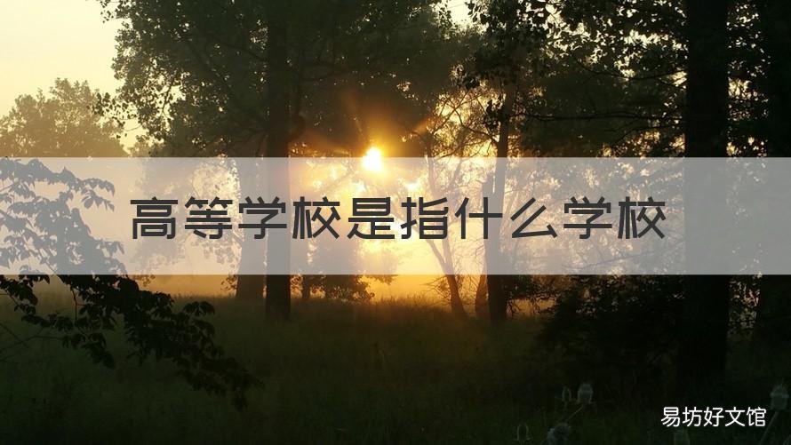 高等学校是指什么学校 高等院校是什么