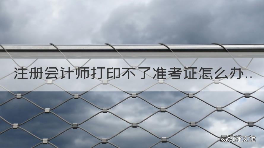 注册会计师打印不了准考证怎么办 注册会计师准考证没打印出来可以参加考试么