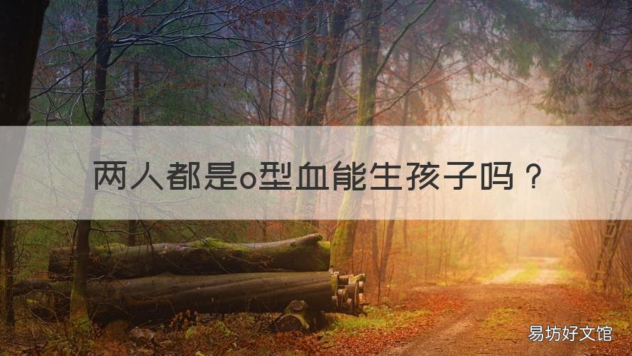 两人都是o型血能生孩子吗 两个o型血能生小孩吗