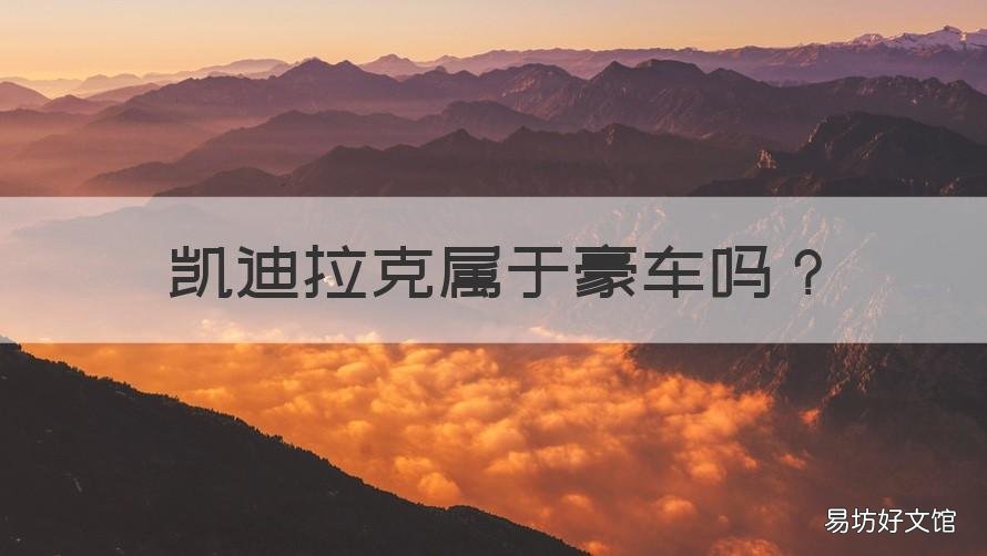 凯迪拉克属于豪车吗 凯迪拉克是豪车么