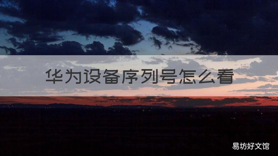 华为设备序列号怎么看 查看华为设备序列号