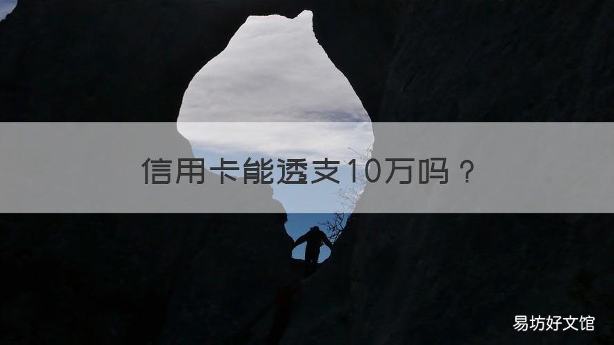 信用卡能透支10万吗 可以透支10万元的信用卡办理需要什么条件