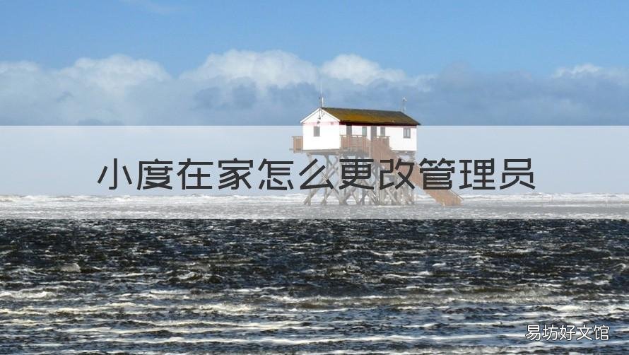 小度在家怎么更改管理员 小度在家怎么更改管理员权限