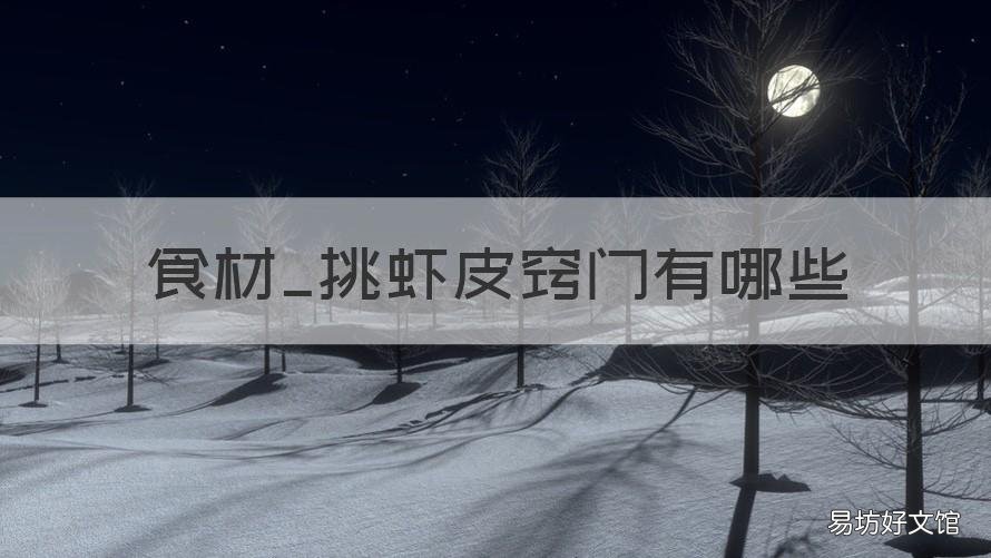 食材_挑虾皮窍门有哪些 怎样选好的虾皮