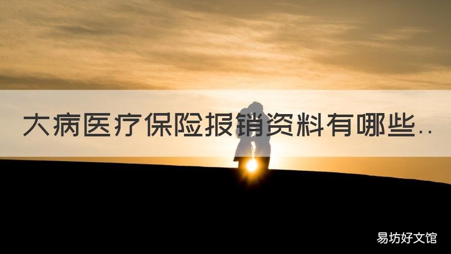 大病医疗保险报销资料有哪些 大病医疗保险报销资料有哪些要求