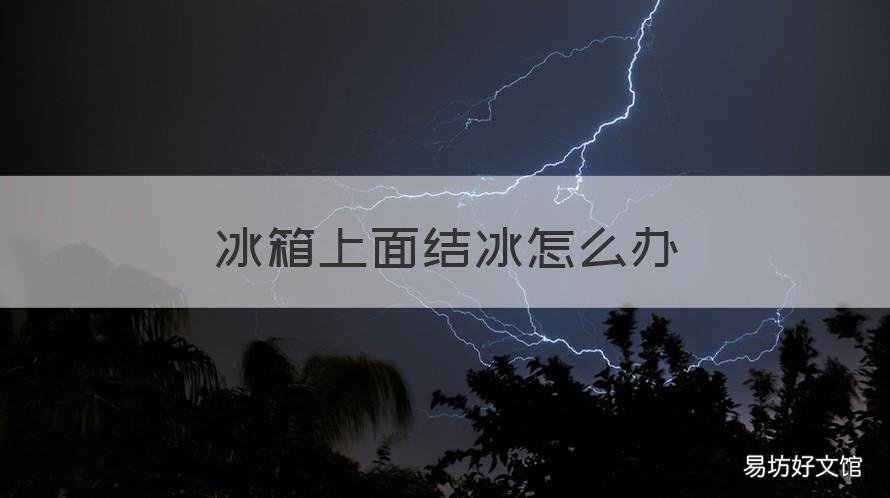 冰箱上面结冰怎么办 冰箱上面结冰怎么办小妙招