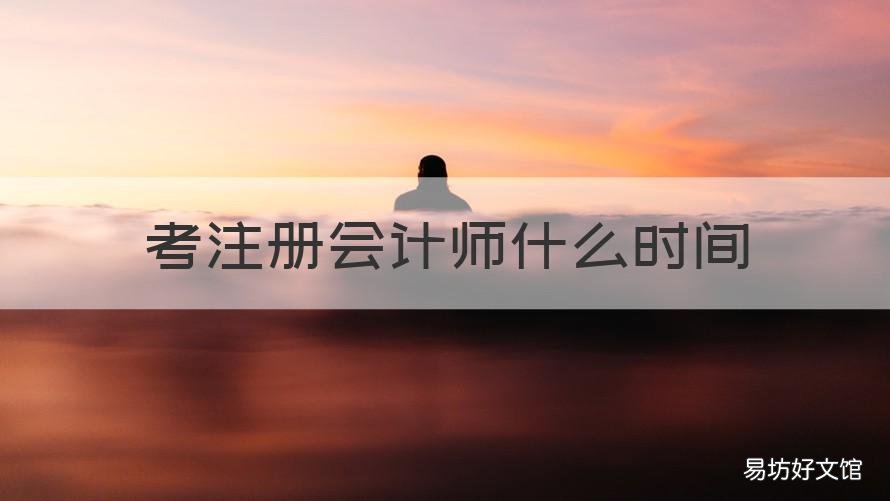 考注册会计师什么时间 啥时候考注册会计师