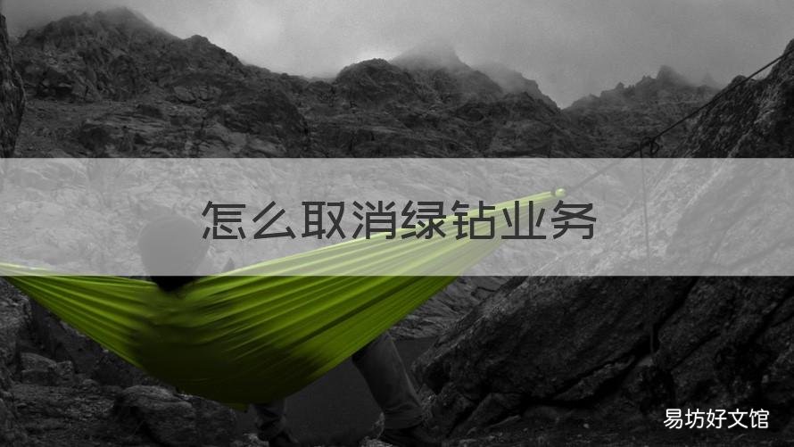怎么取消绿钻业务 怎么取消绿钻业务包月