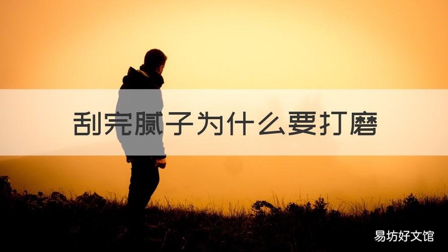 刮完腻子为什么要打磨 刮完腻子为什么打磨后才能刷涂料