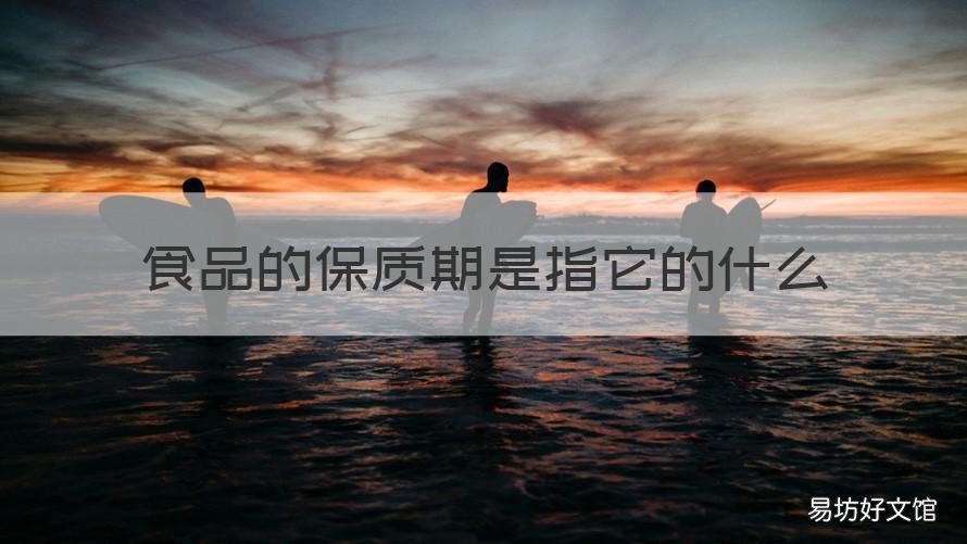 食品的保质期是指它的什么 食品的保质期是指它的什么?