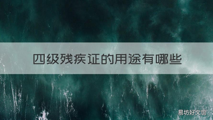 四級殘疾證的用途有哪些 三四級殘疾證有什么用