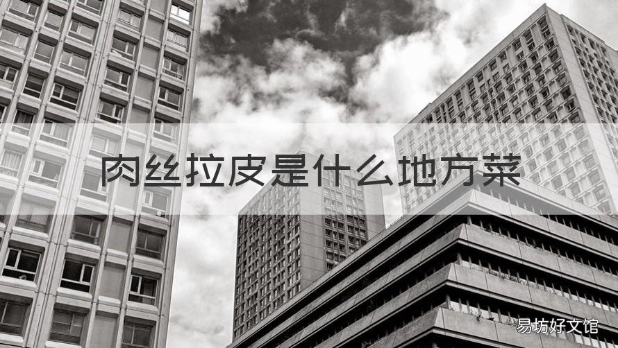 肉丝拉皮是什么地方菜 肉丝拉皮是凉菜还是热菜