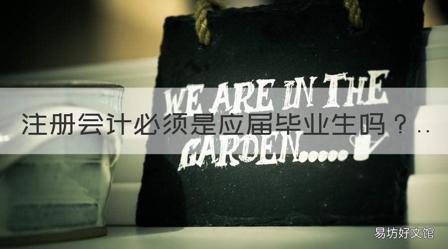 注冊會計必須是應(yīng)屆畢業(yè)生嗎 應(yīng)屆畢業(yè)生畢業(yè)當(dāng)年可以考注冊會計師嗎