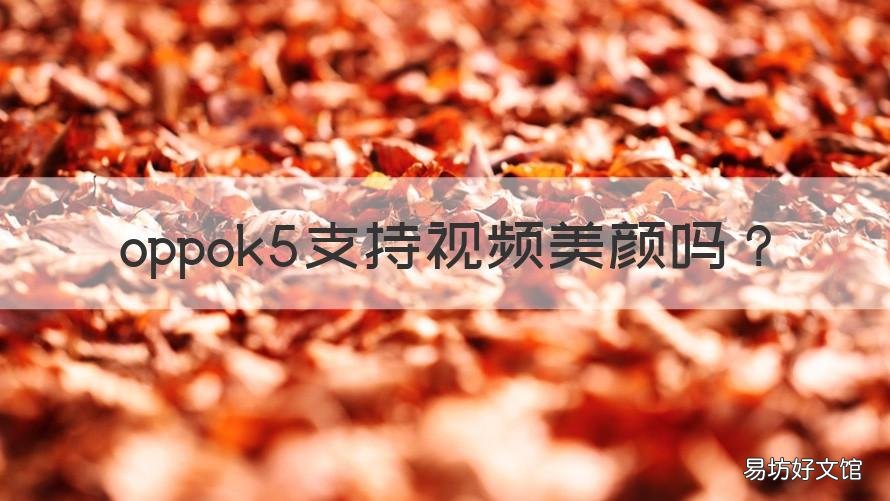 oppok5支持視頻美顏嗎 oppok5微信視頻怎么開(kāi)美顏