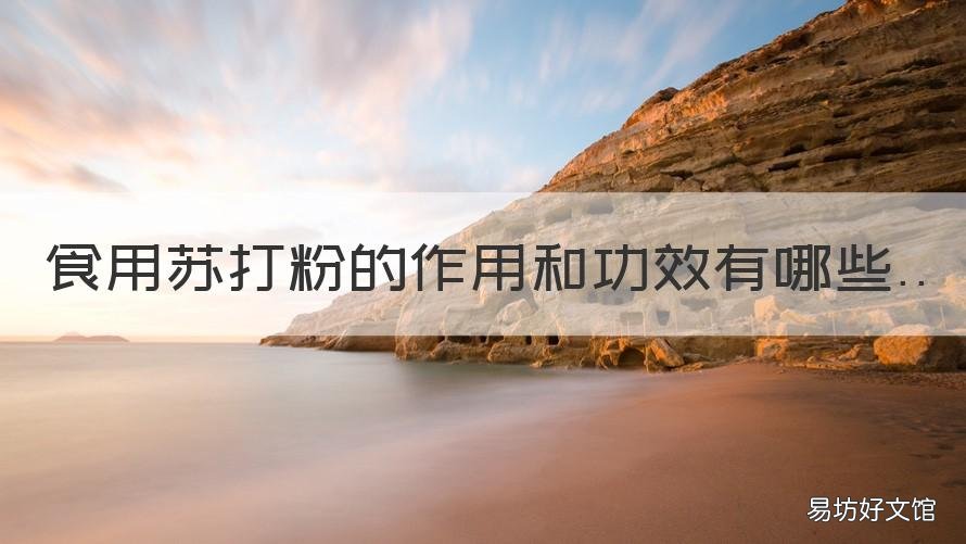 食用苏打粉的作用和功效有哪些 苏打粉的功效与作用是什么?