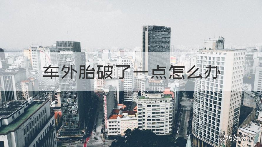 車外胎破了一點怎么辦 外胎破了一點點要緊嗎