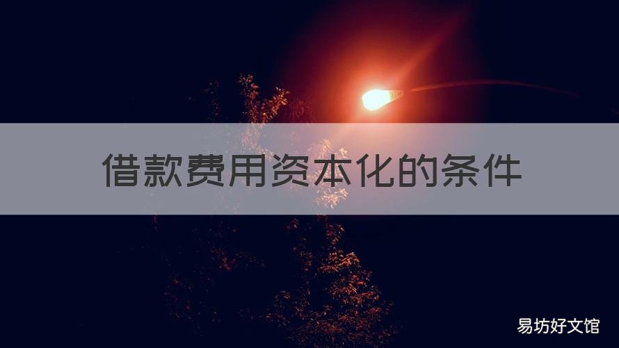 借款费用资本化的条件 借款费用资本化的条件及终止资本化的时点