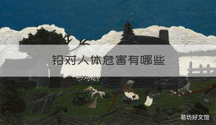 铅对人体危害有哪些 铅的对人体的危害