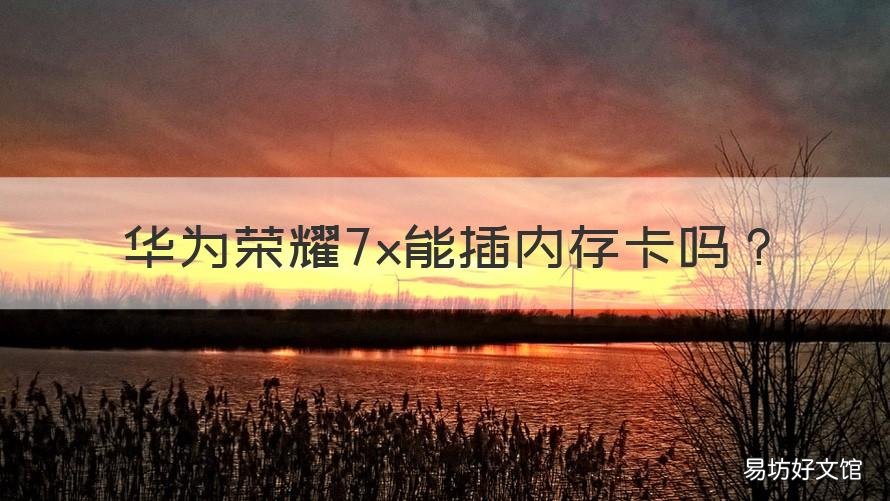 华为荣耀7x能插内存卡吗 华为荣耀7x能插内存卡吗视频