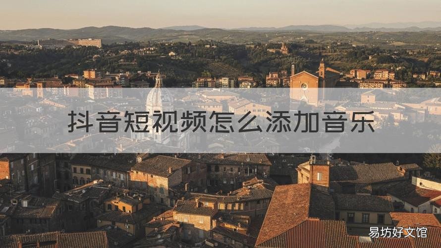 抖音短视频怎么添加音乐 抖音长视频怎样添加音乐