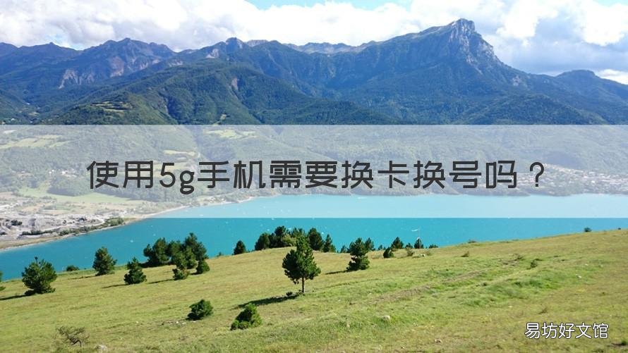 使用5g手机需要换卡换号吗 换5g手机是否需要换号?