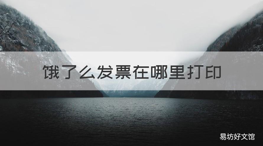 餓了么發(fā)票在哪里打印 餓了么發(fā)票在哪里打印出來