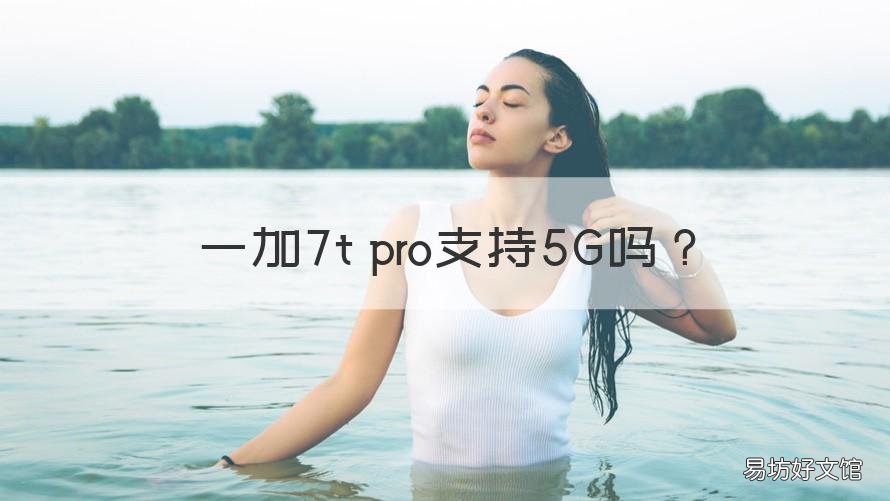 一加7t pro支持5G嗎 1加7 pro手機(jī)支持5g嗎
