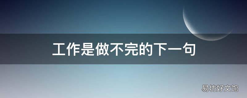 工作是做不完的下一句 工作不彻底,下一句
