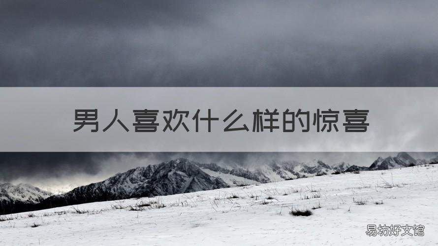 男人喜歡什么樣的驚喜 男人喜歡什么樣的驚喜禮物