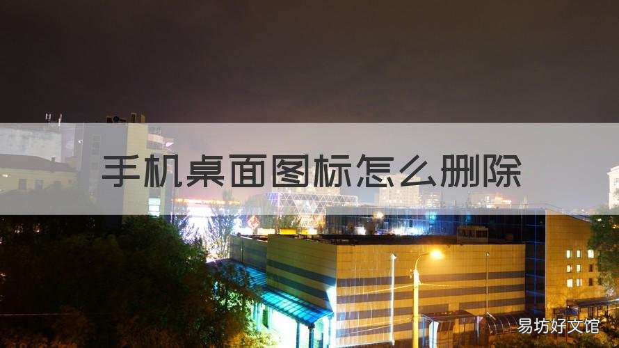 手机桌面图标怎么删除 手机桌面图标怎么删除不掉