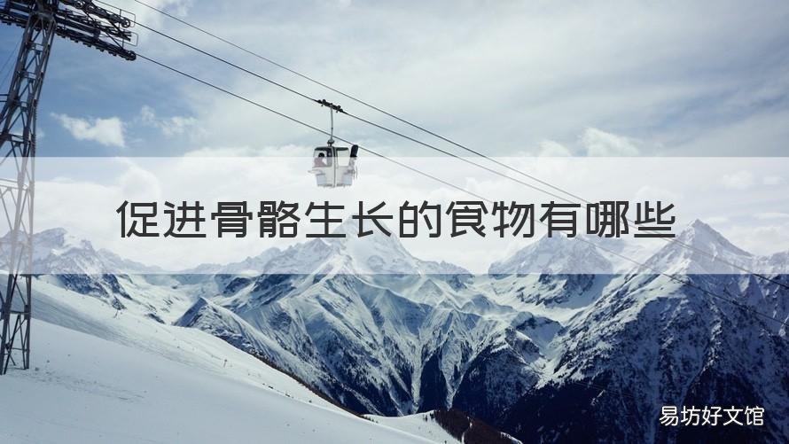 促进骨骼生长的食物有哪些 什么食物能促进骨骼生长