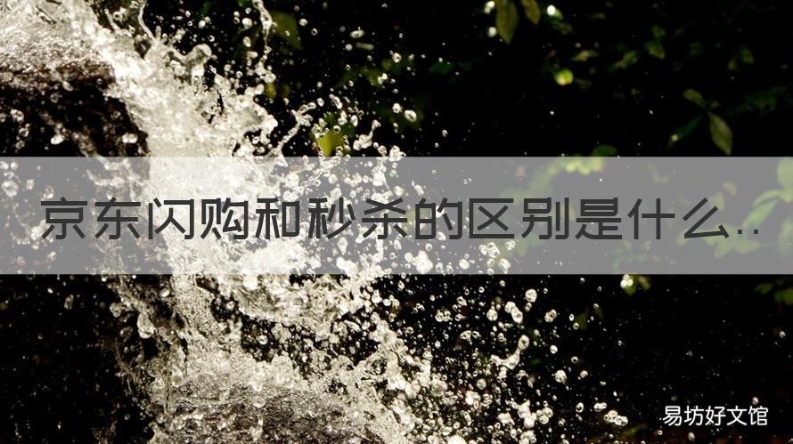京东闪购和秒杀的区别是什么 京东是闪购价便宜还是秒杀价便宜