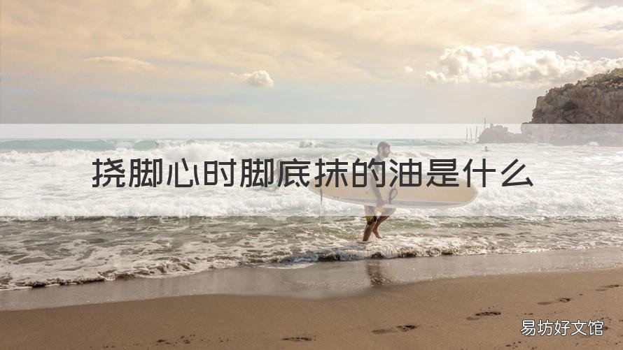 挠脚心时脚底抹的油是什么