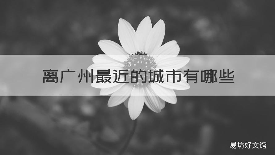 离广州最近的城市有哪些 哪个城市离广州近