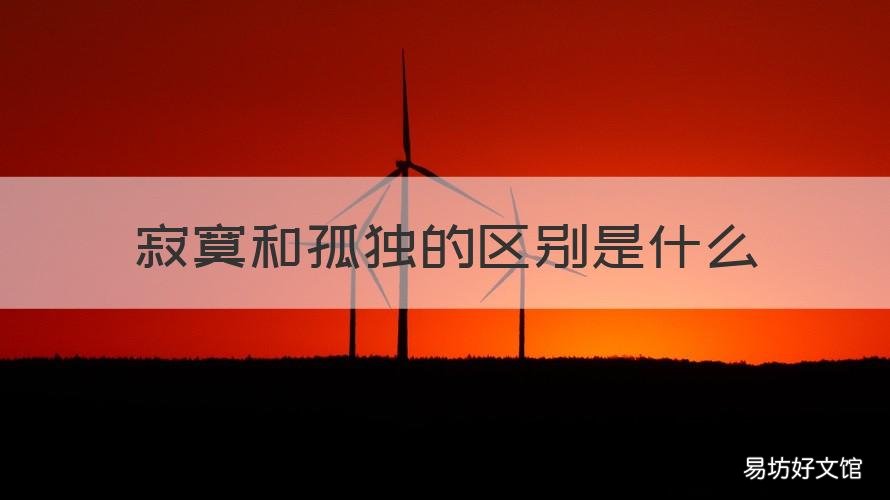 寂寞和孤独的区别是什么 孤独和寂寞有什么区别是什么