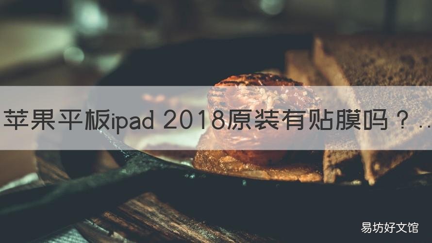 蘋果平板ipad 2018原裝有貼膜嗎 ipad有原廠貼膜嗎