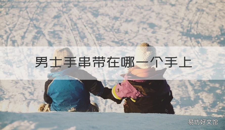 男士手串带在哪一个手上 男人手串应该戴在哪只手上
