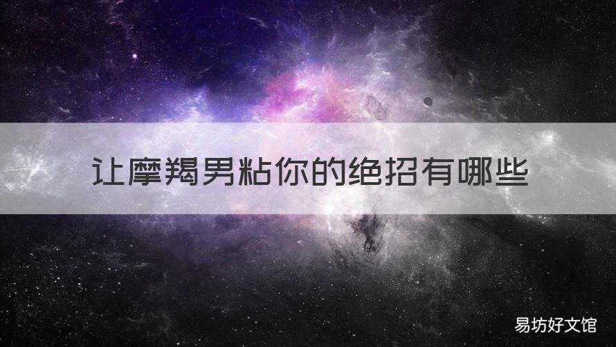 让摩羯男粘你的绝招有哪些 吸引摩羯男的方法