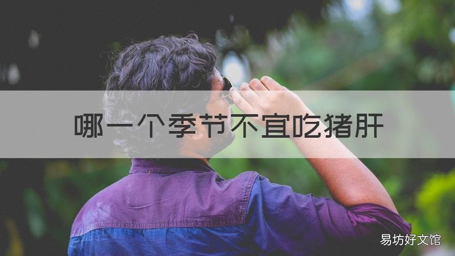 哪一個季節(jié)不宜吃豬肝 哪一個季節(jié)不宜吃豬肝湯