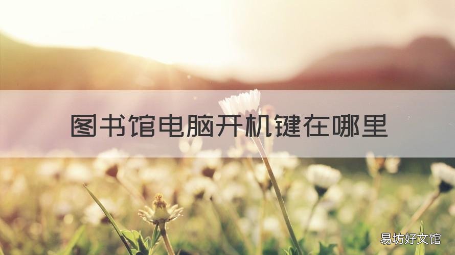 图书馆电脑开机键在哪里 图书馆机房电脑怎么开