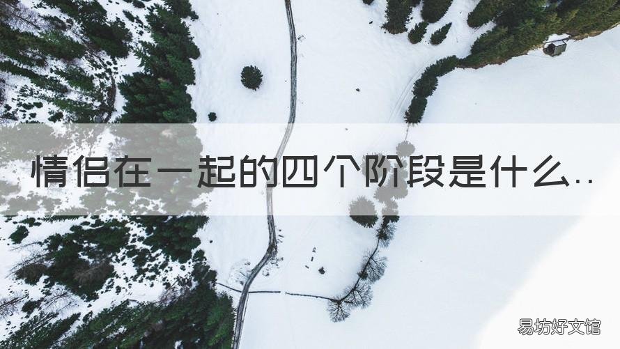 情侣在一起的四个阶段是什么 情侣在一起的三个阶段
