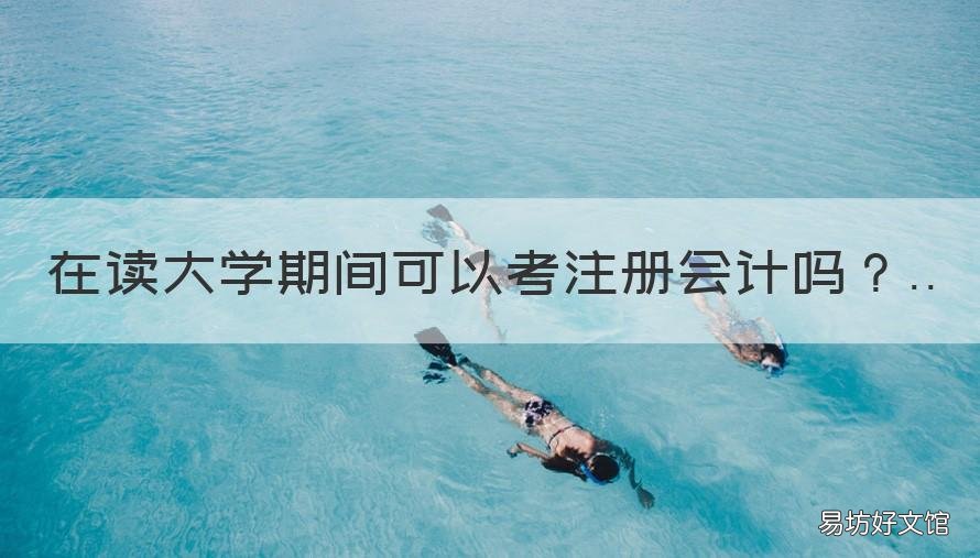 在读大学期间可以考注册会计吗 大学生在校期间可以考注册会计师吗