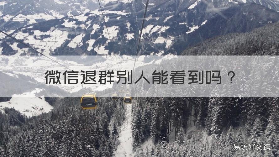 微信退群別人能看到嗎 微信退了群別人能看到嗎