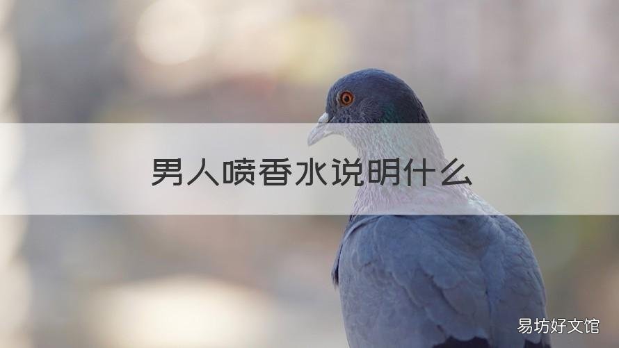 男人喷香水说明什么 男人喜欢喷香水-说明什么