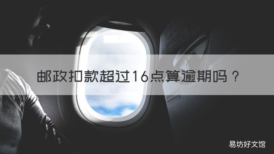 邮政扣款超过16点算逾期吗 邮政扣款超过16点算逾期吗怎么办
