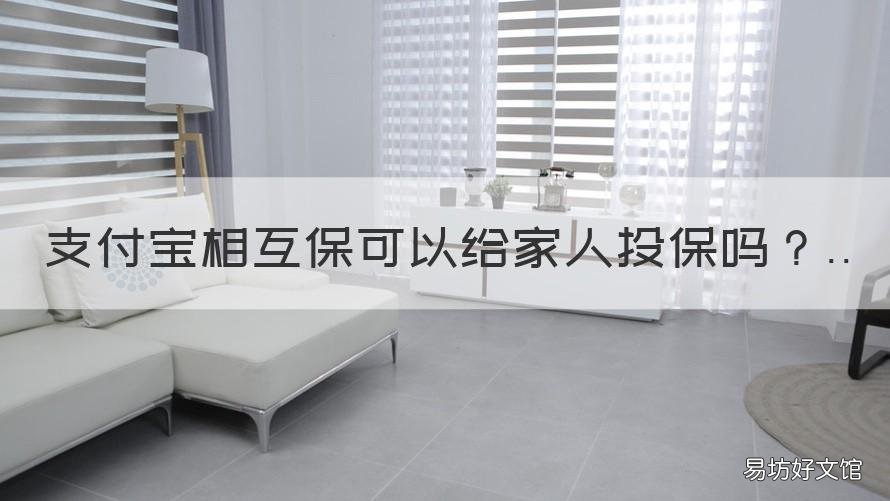 支付宝相互保可以给家人投保吗 支付宝只能为家人投保吗