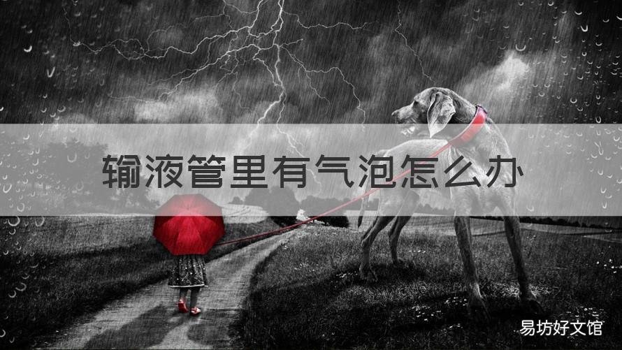 输液管里有气泡怎么办 输液管子里有气泡怎么办