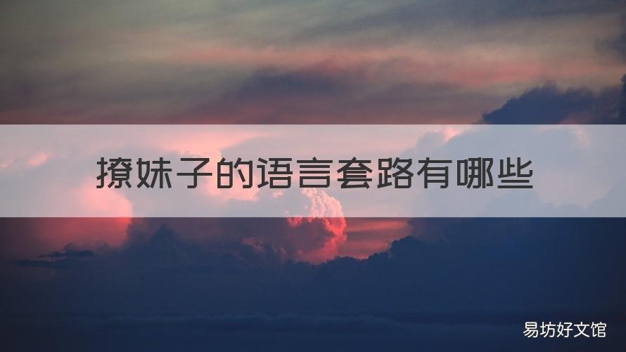 撩妹子的语言套路有哪些 用什么语言撩妹好